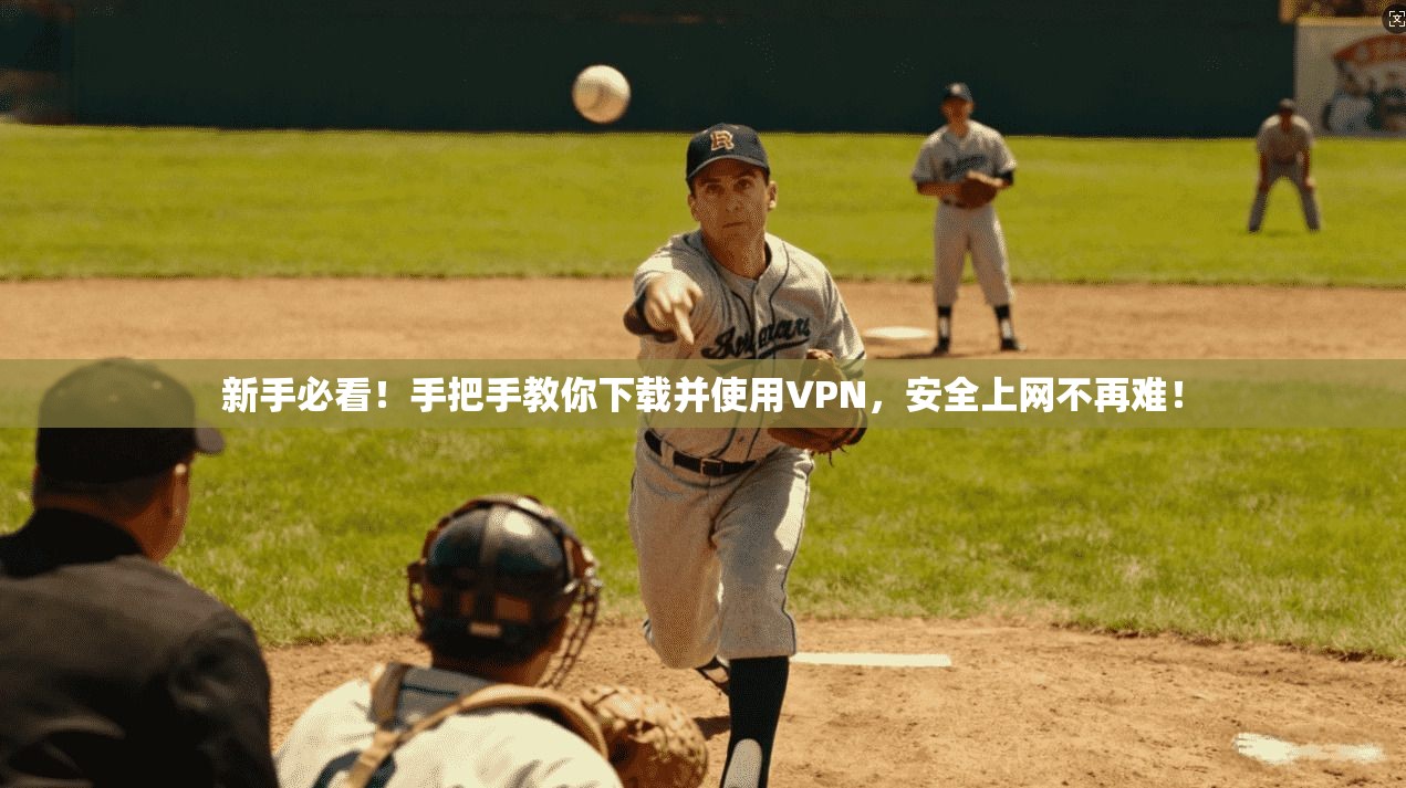新手必看！手把手教你下载并使用VPN，安全上网不再难！