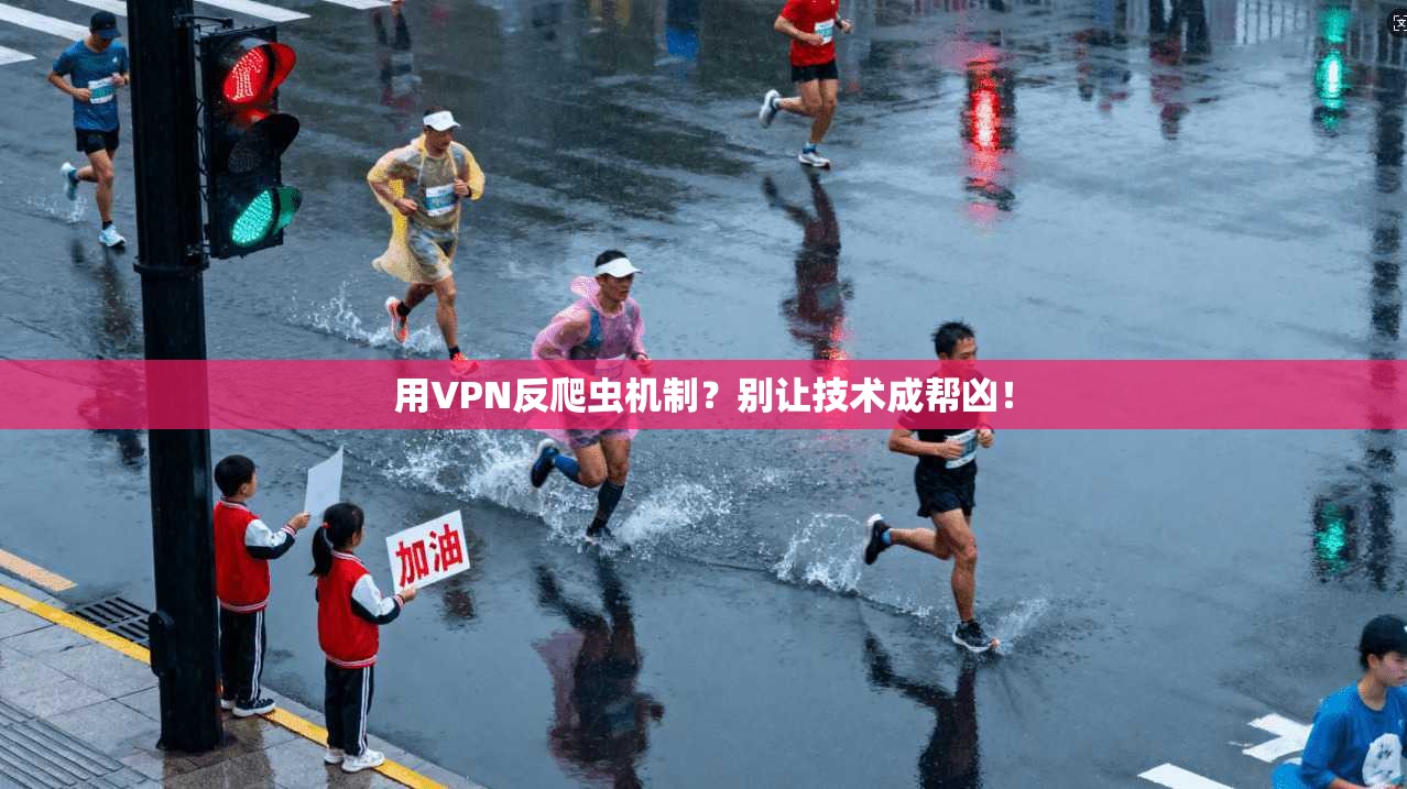 用VPN反爬虫机制？别让技术成帮凶！