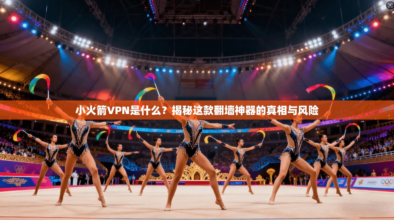 小火箭VPN是什么？揭秘这款翻墙神器的真相与风险