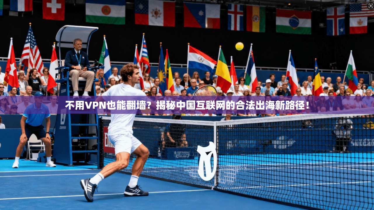 不用VPN也能翻墙？揭秘中国互联网的合法出海新路径！