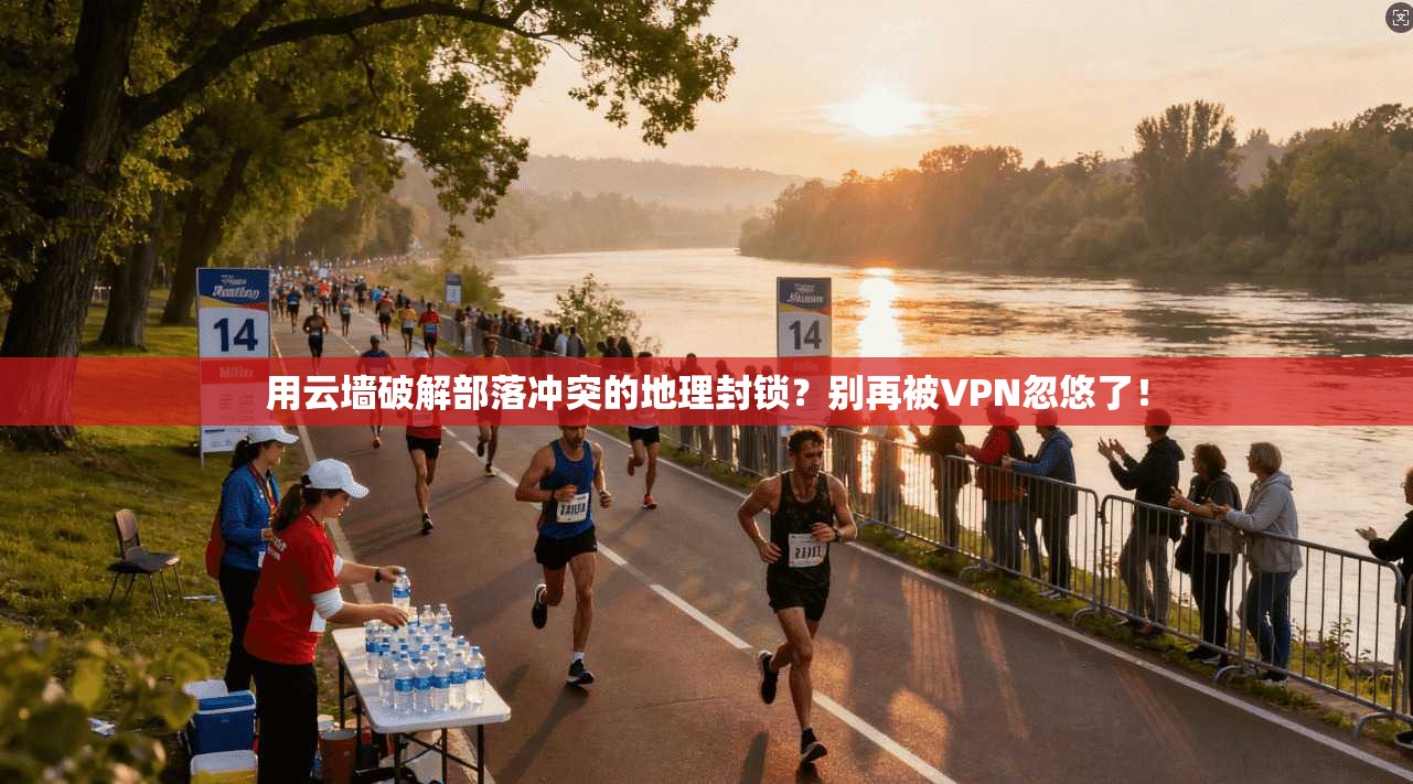 用云墙破解部落冲突的地理封锁？别再被VPN忽悠了！