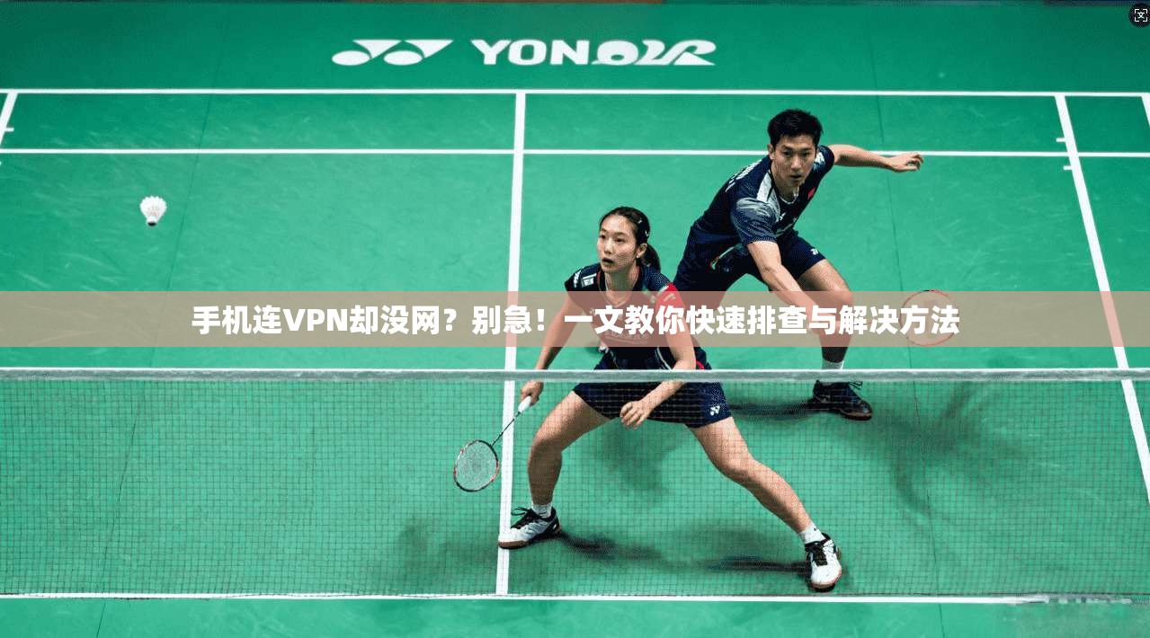 手机连VPN却没网？别急！一文教你快速排查与解决方法