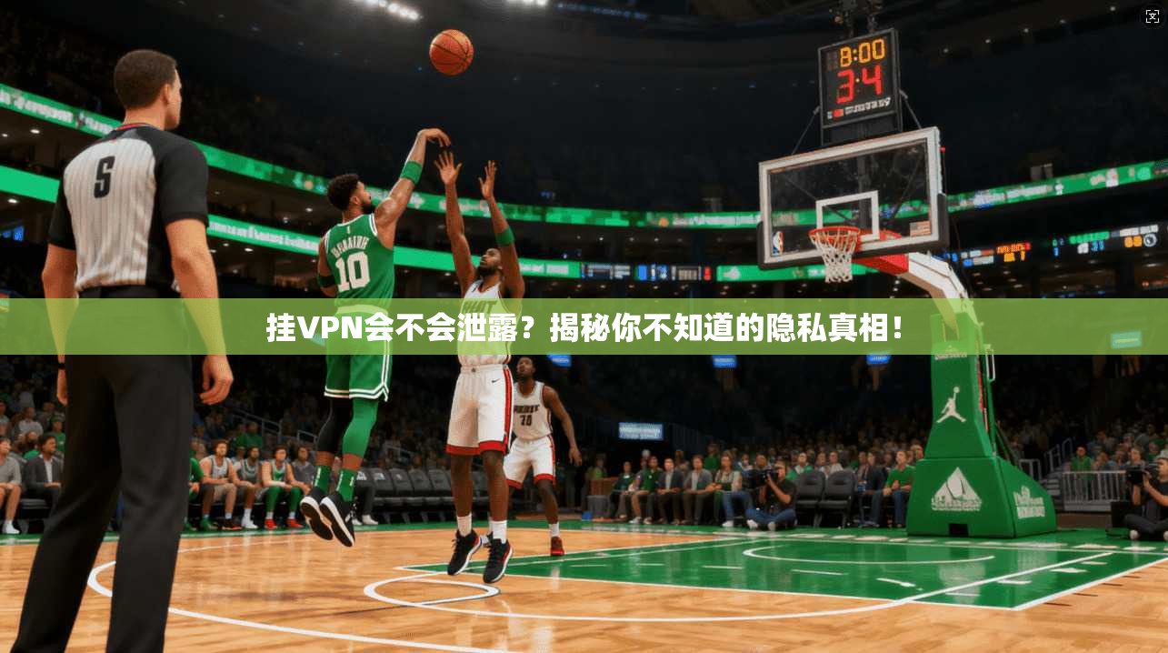 挂VPN会不会泄露？揭秘你不知道的隐私真相！