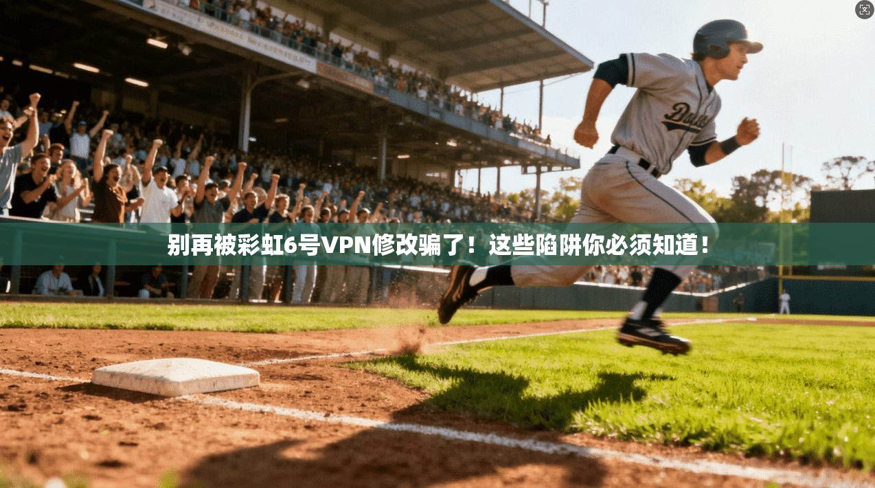 别再被彩虹6号VPN修改骗了！这些陷阱你必须知道！