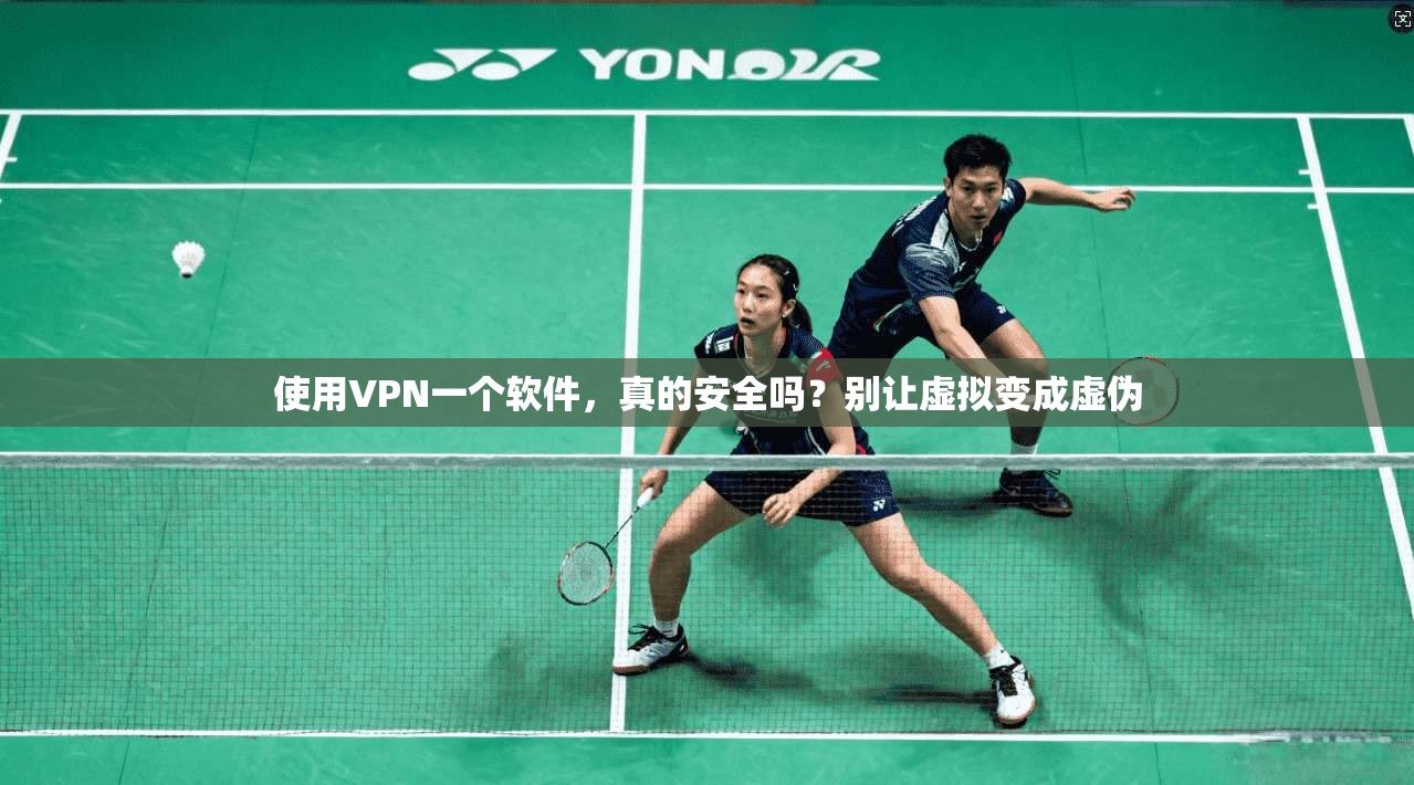 使用VPN一个软件，真的安全吗？别让虚拟变成虚伪
