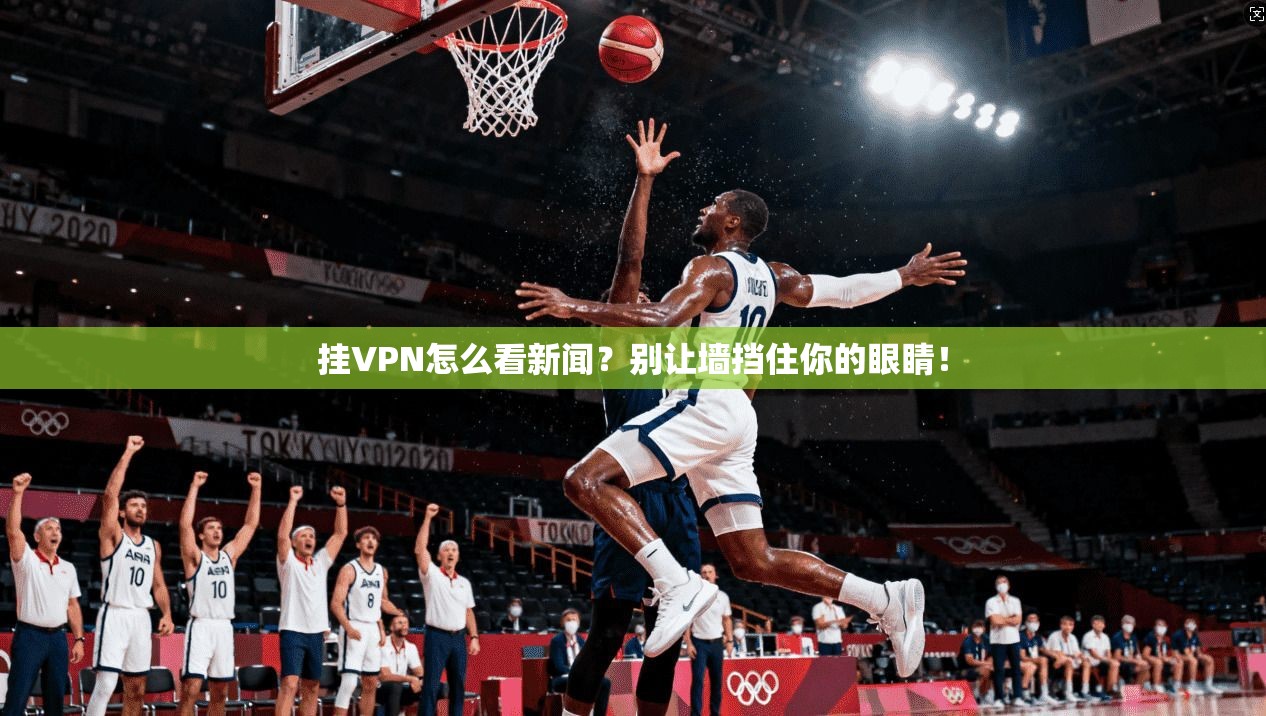 挂VPN怎么看新闻？别让墙挡住你的眼睛！