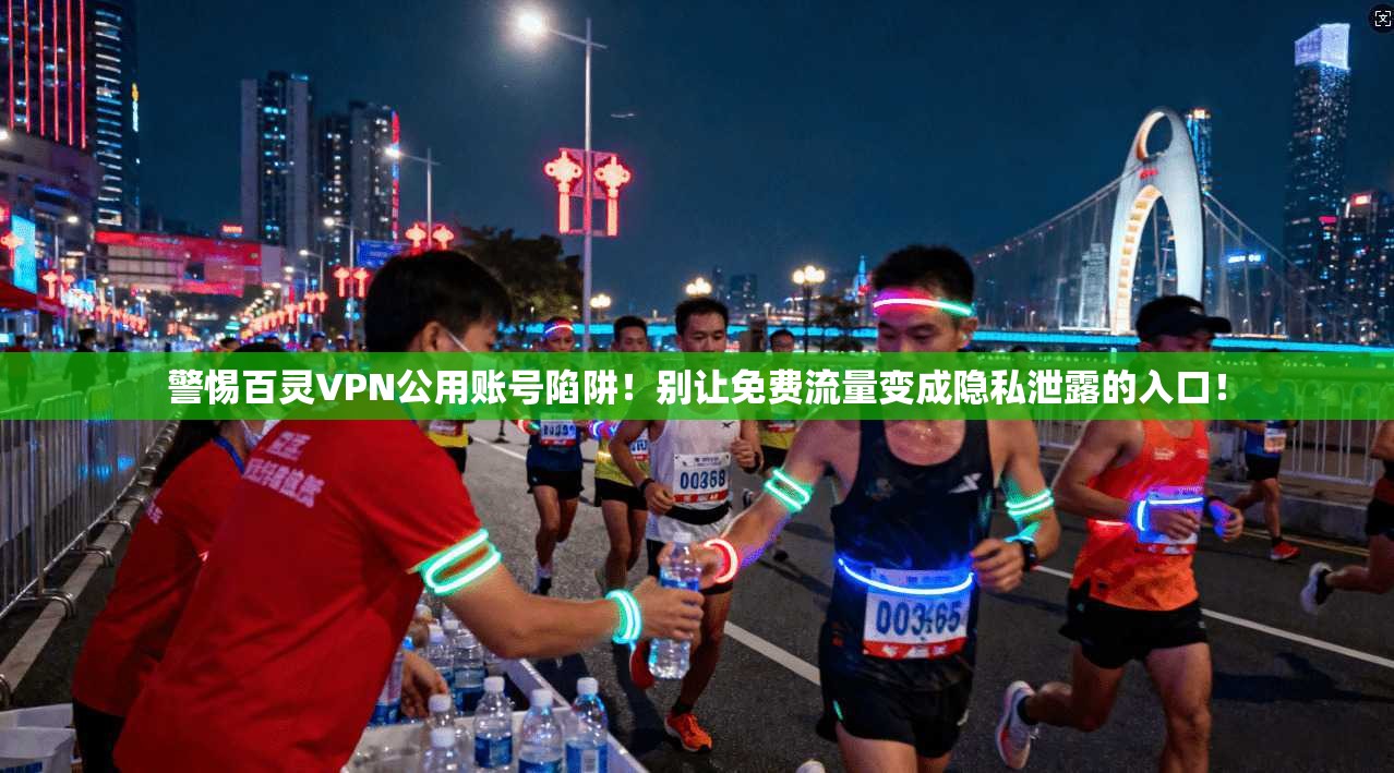 警惕百灵VPN公用账号陷阱！别让免费流量变成隐私泄露的入口！