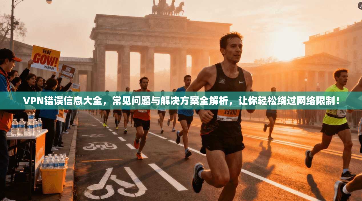 VPN错误信息大全，常见问题与解决方案全解析，让你轻松绕过网络限制！