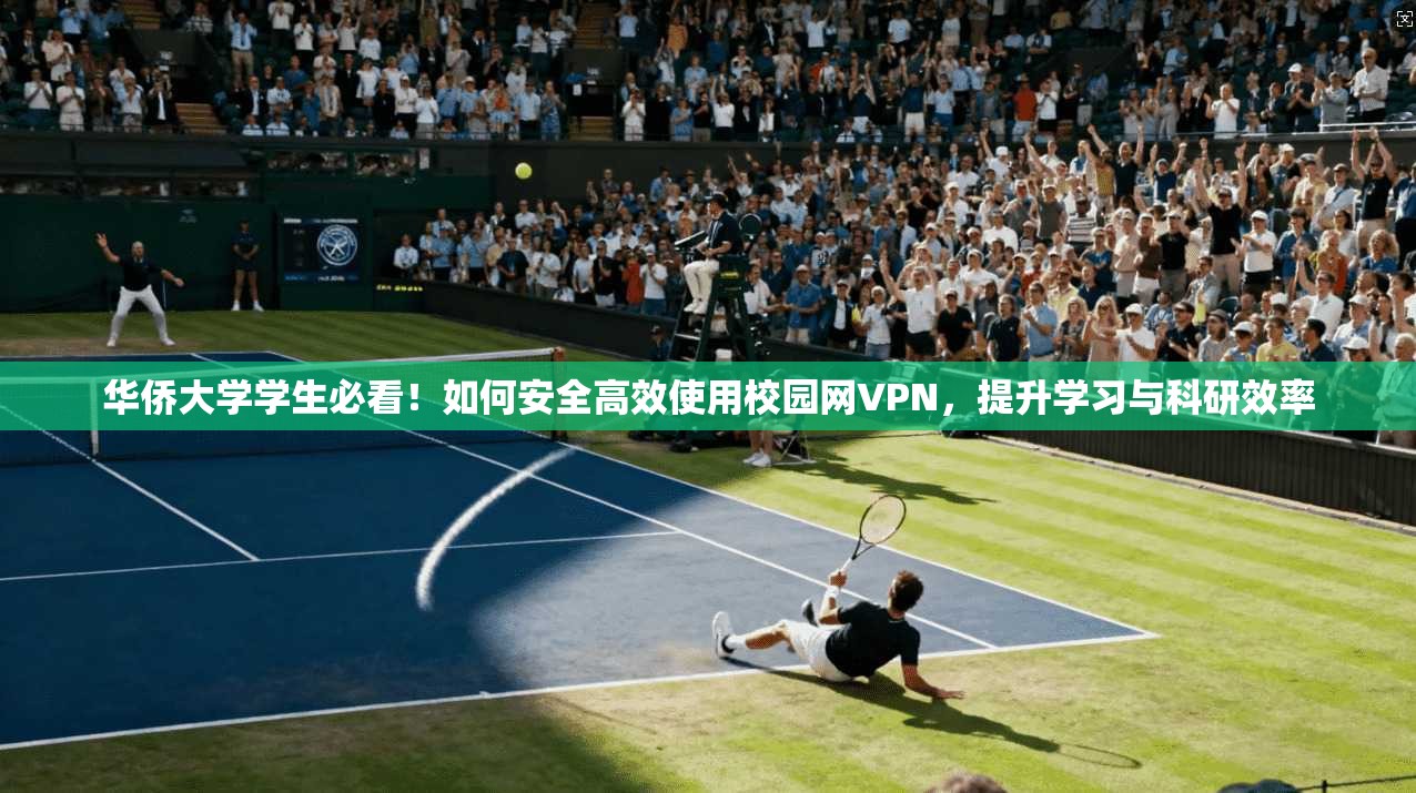华侨大学学生必看！如何安全高效使用校园网VPN，提升学习与科研效率