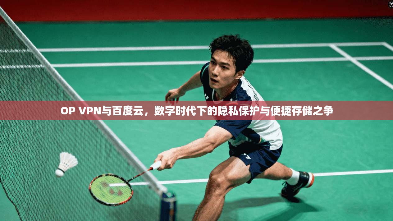 OP VPN与百度云，数字时代下的隐私保护与便捷存储之争