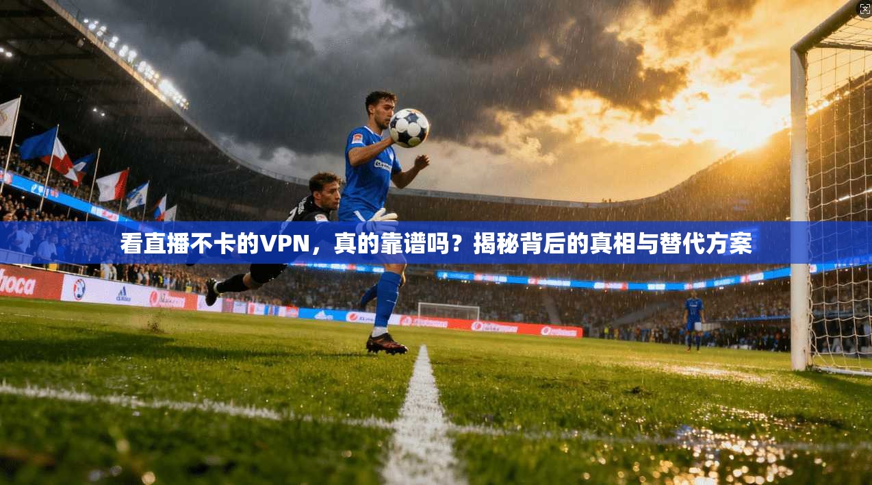 看直播不卡的VPN，真的靠谱吗？揭秘背后的真相与替代方案