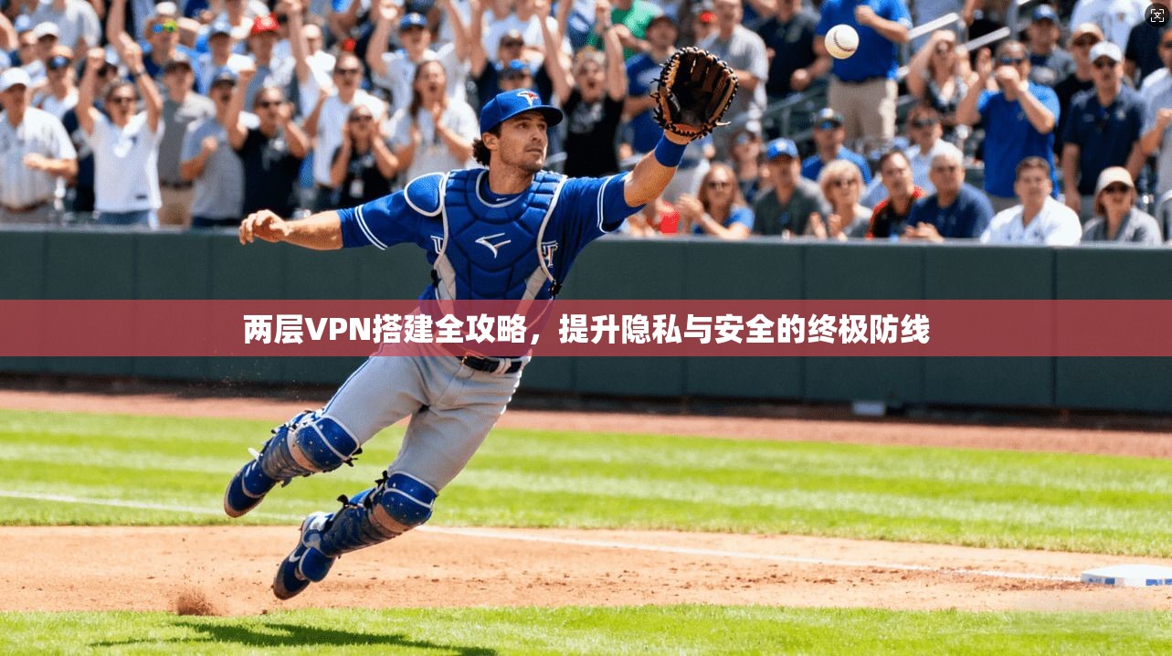 两层VPN搭建全攻略，提升隐私与安全的终极防线