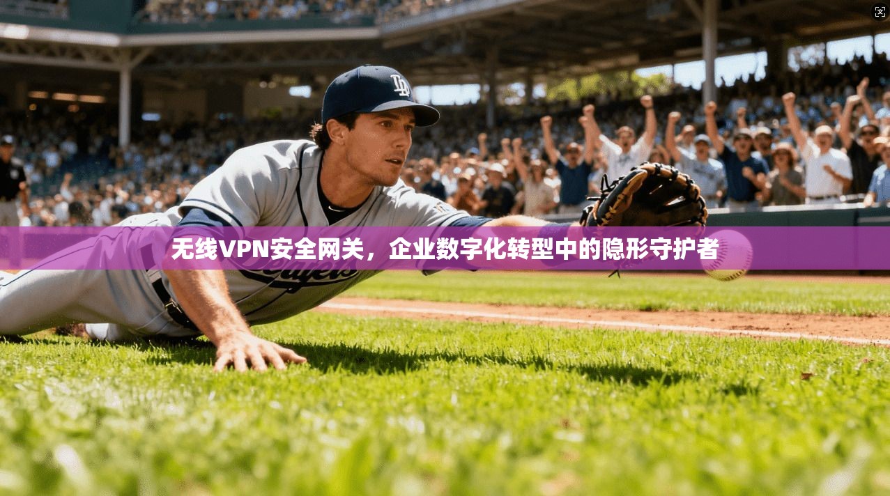 无线VPN安全网关，企业数字化转型中的隐形守护者
