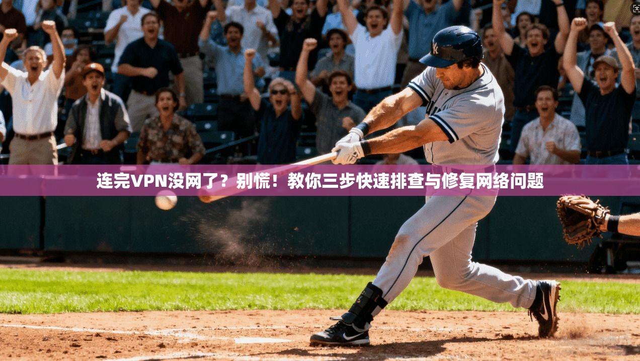 连完VPN没网了？别慌！教你三步快速排查与修复网络问题
