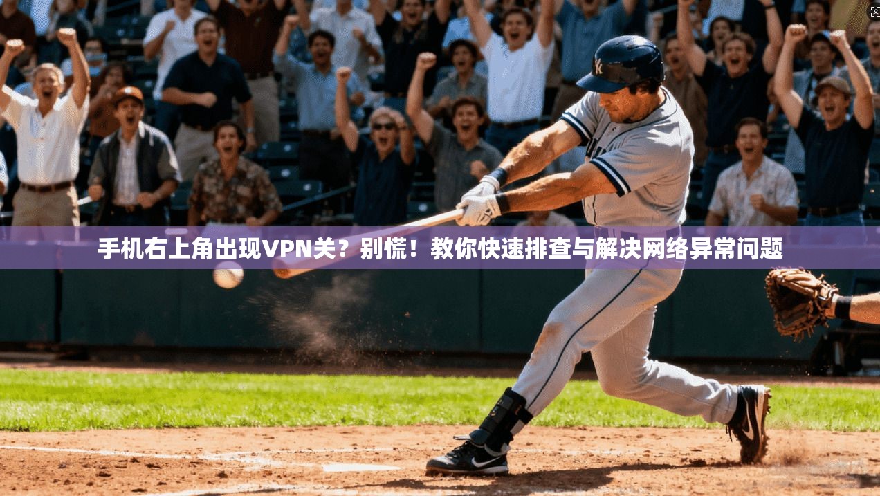 手机右上角出现VPN关？别慌！教你快速排查与解决网络异常问题