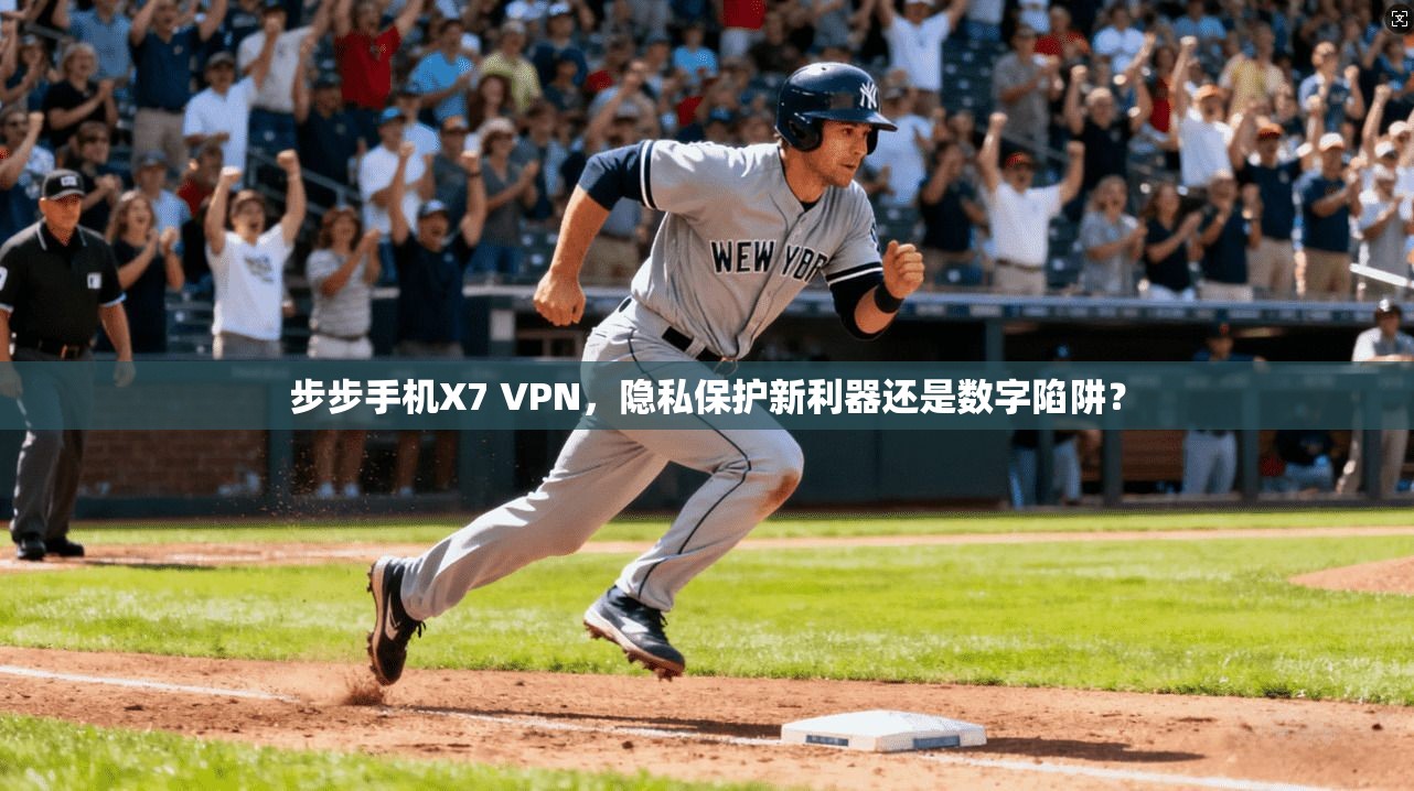 步步手机X7 VPN，隐私保护新利器还是数字陷阱？