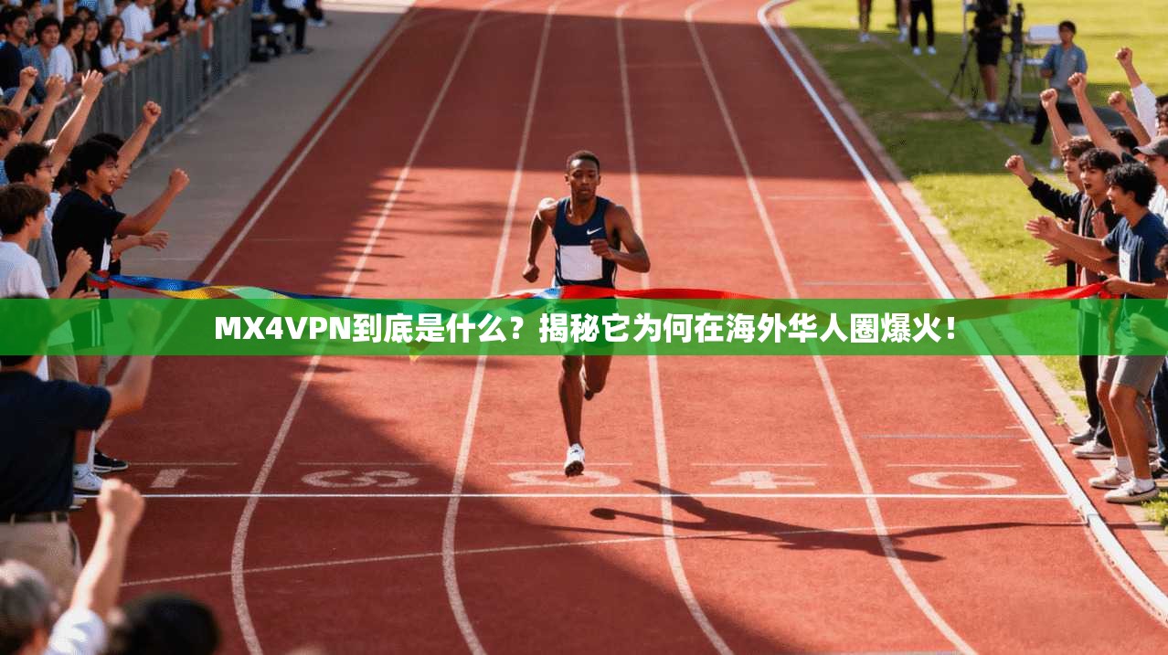 MX4VPN到底是什么？揭秘它为何在海外华人圈爆火！