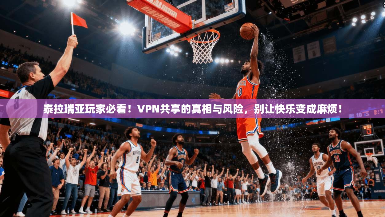 泰拉瑞亚玩家必看！VPN共享的真相与风险，别让快乐变成麻烦！