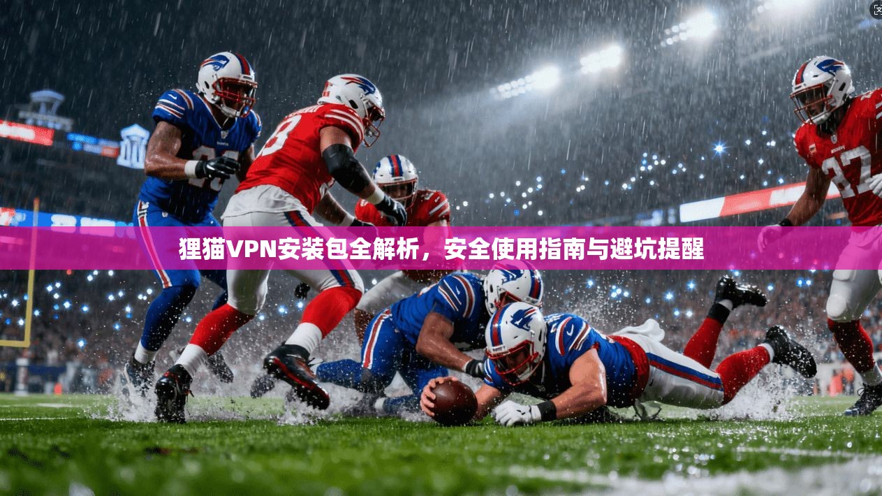 狸猫VPN安装包全解析，安全使用指南与避坑提醒