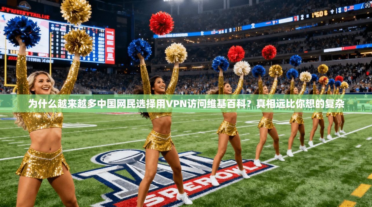 为什么越来越多中国网民选择用VPN访问维基百科？真相远比你想的复杂