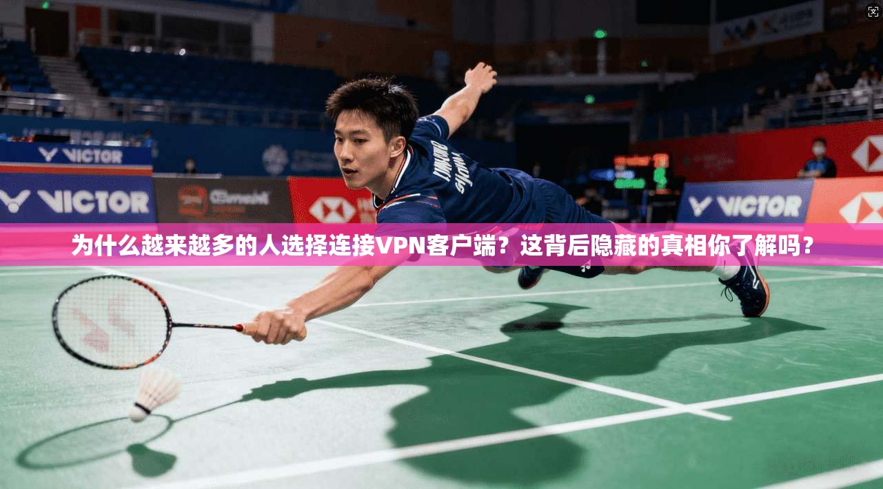 为什么越来越多的人选择连接VPN客户端？这背后隐藏的真相你了解吗？