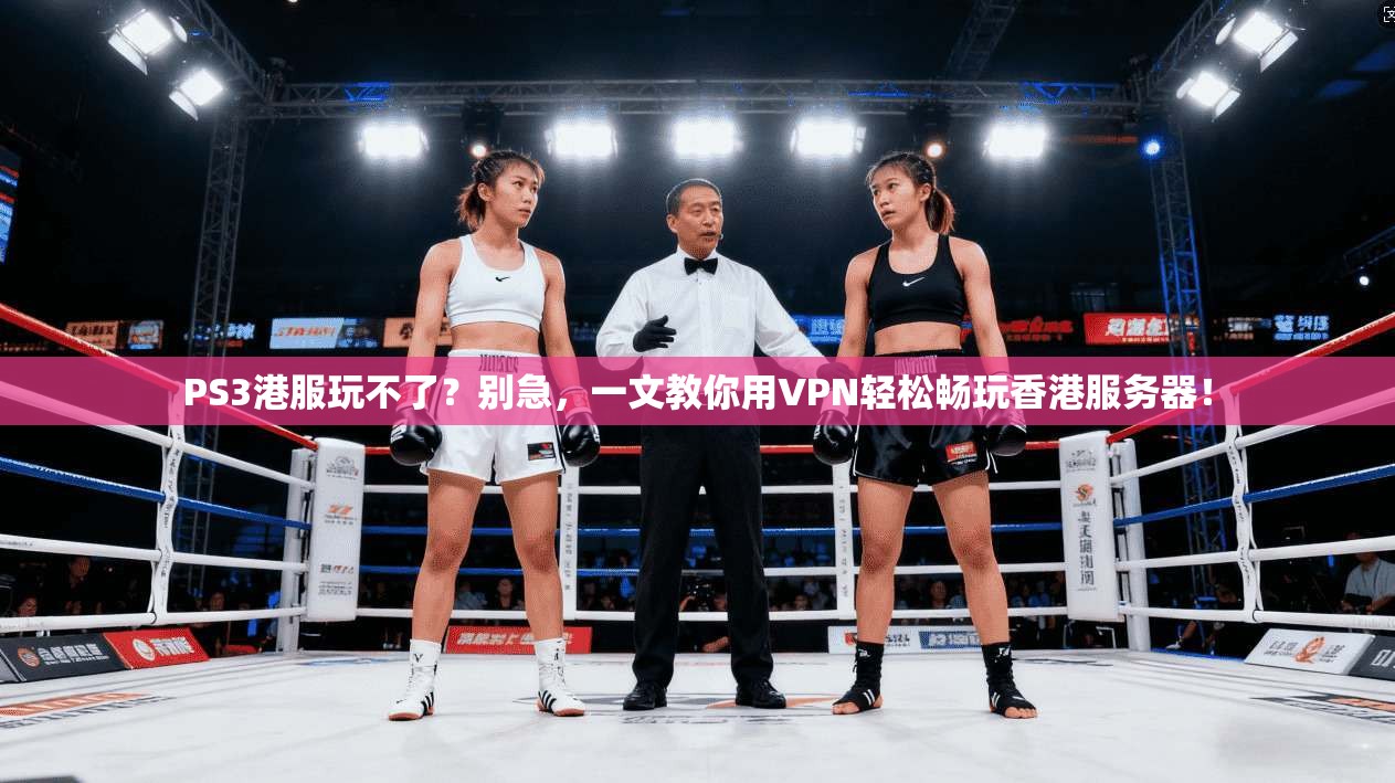 PS3港服玩不了？别急，一文教你用VPN轻松畅玩香港服务器！