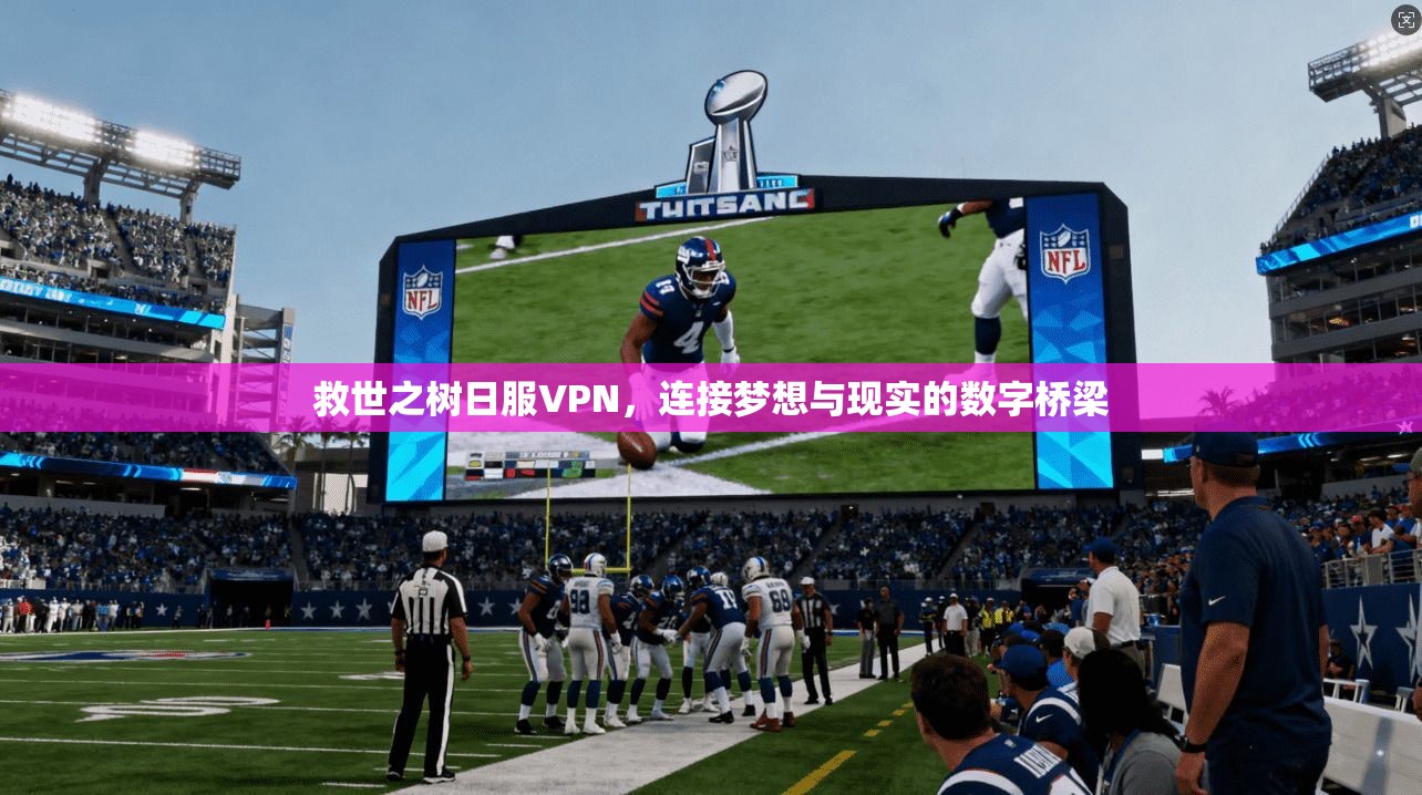 救世之树日服VPN，连接梦想与现实的数字桥梁