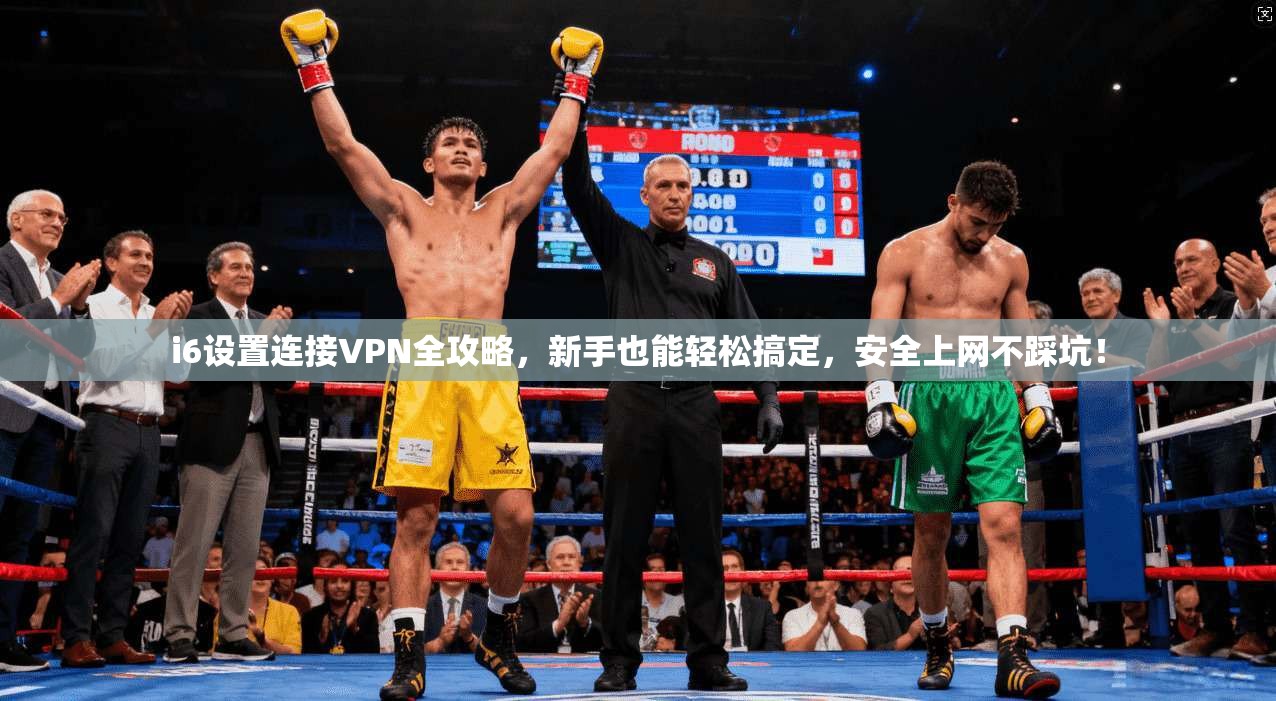 i6设置连接VPN全攻略，新手也能轻松搞定，安全上网不踩坑！