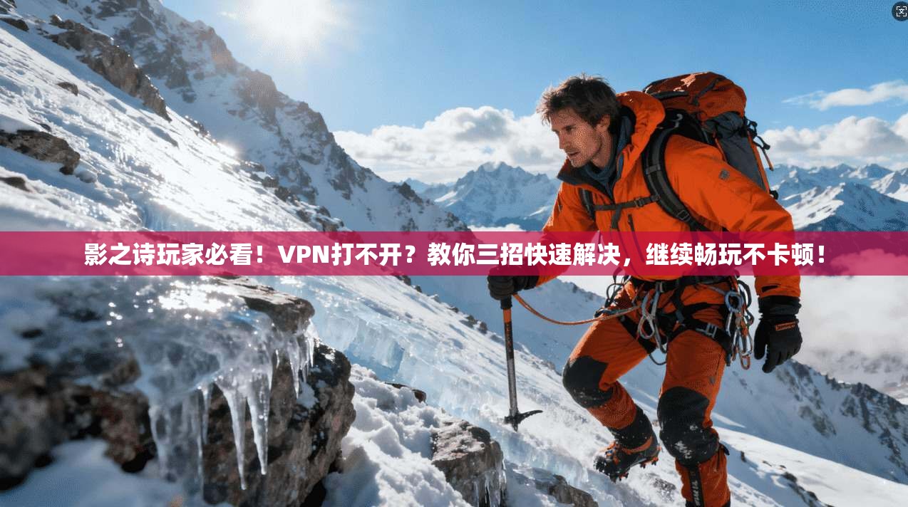 影之诗玩家必看！VPN打不开？教你三招快速解决，继续畅玩不卡顿！