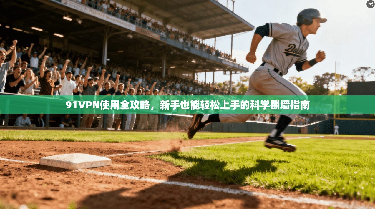 91VPN使用全攻略，新手也能轻松上手的科学翻墙指南