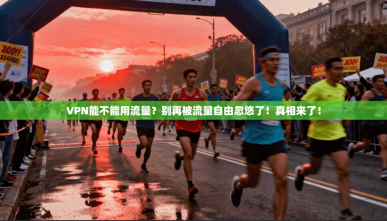 VPN能不能用流量？别再被流量自由忽悠了！真相来了！