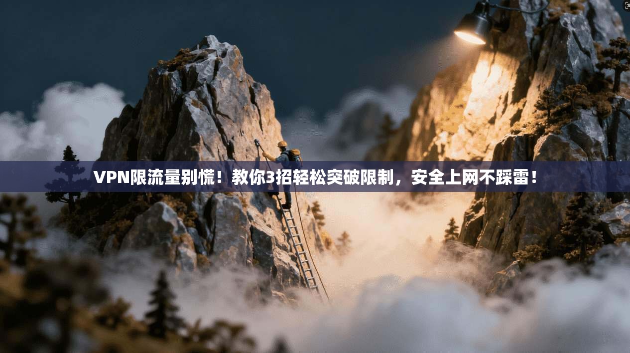 VPN限流量别慌！教你3招轻松突破限制，安全上网不踩雷！