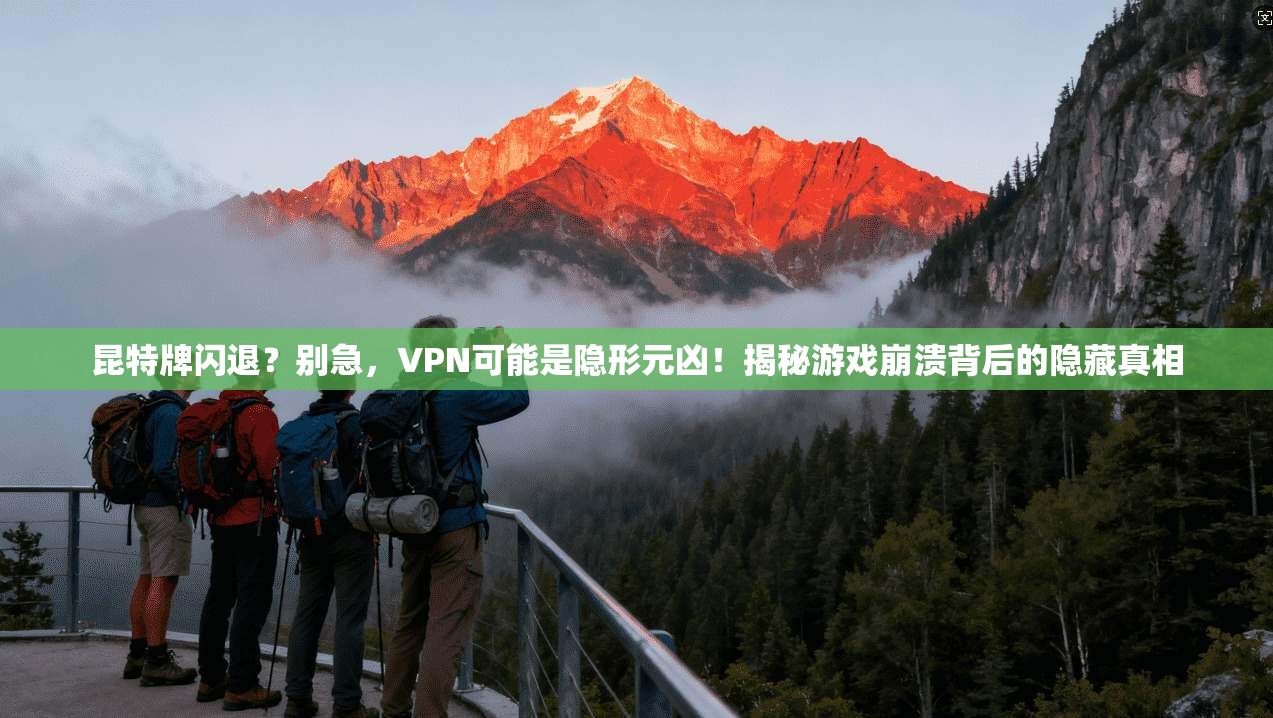 昆特牌闪退？别急，VPN可能是隐形元凶！揭秘游戏崩溃背后的隐藏真相