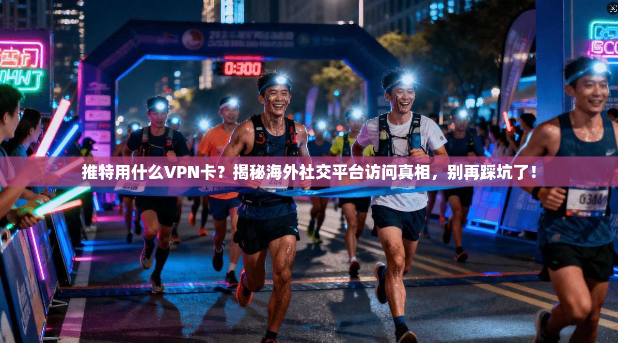 推特用什么VPN卡？揭秘海外社交平台访问真相，别再踩坑了！