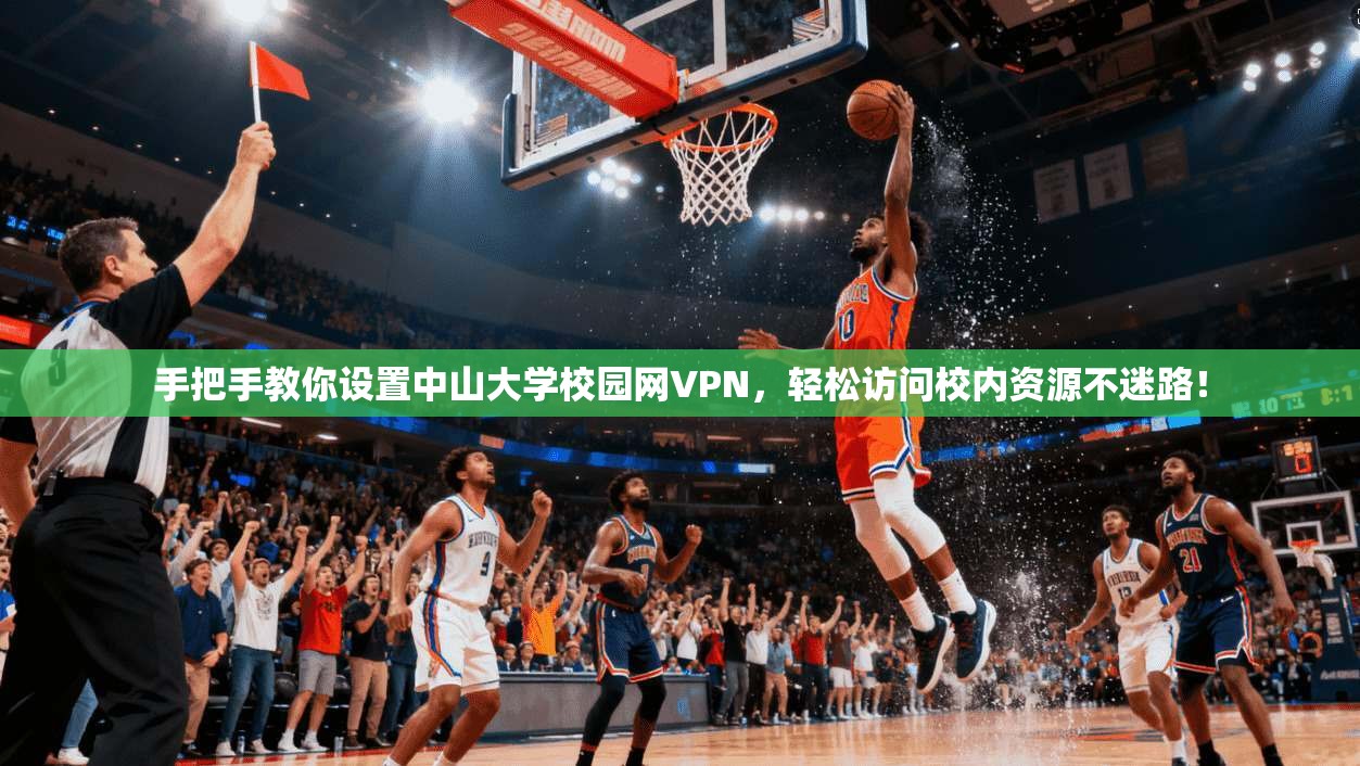 手把手教你设置中山大学校园网VPN，轻松访问校内资源不迷路！