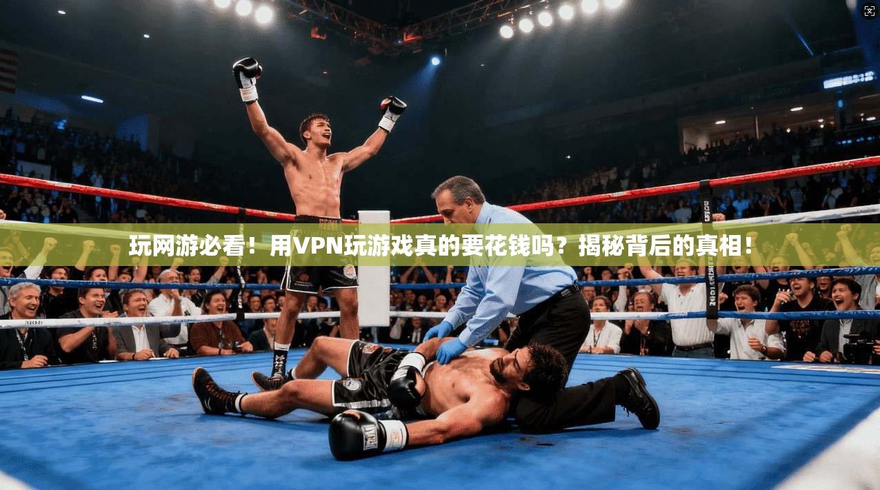 玩网游必看！用VPN玩游戏真的要花钱吗？揭秘背后的真相！
