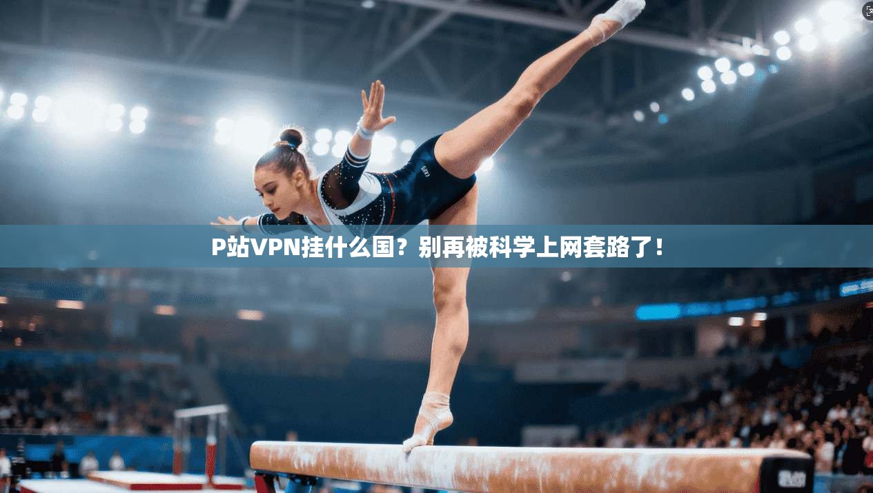 P站VPN挂什么国？别再被科学上网套路了！