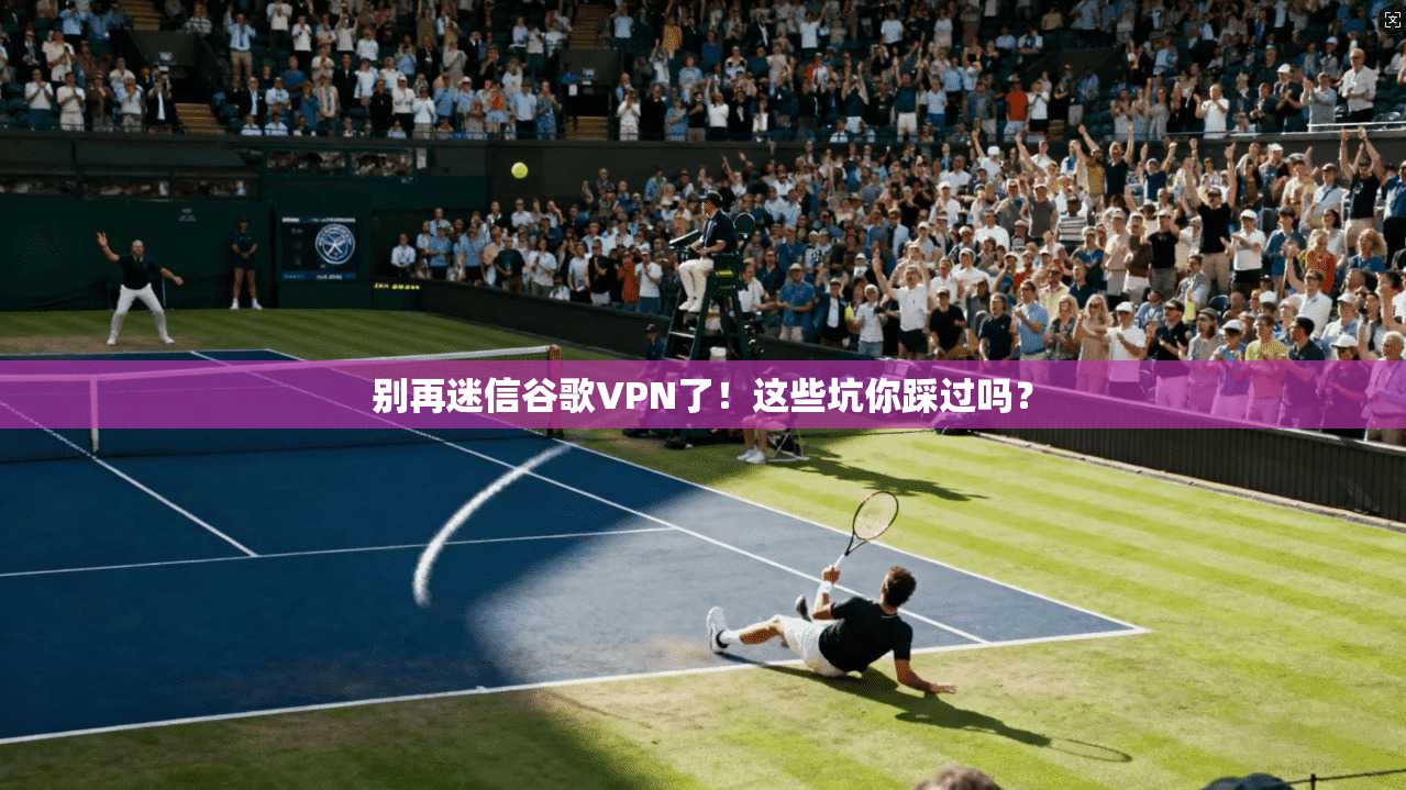 别再迷信谷歌VPN了！这些坑你踩过吗？