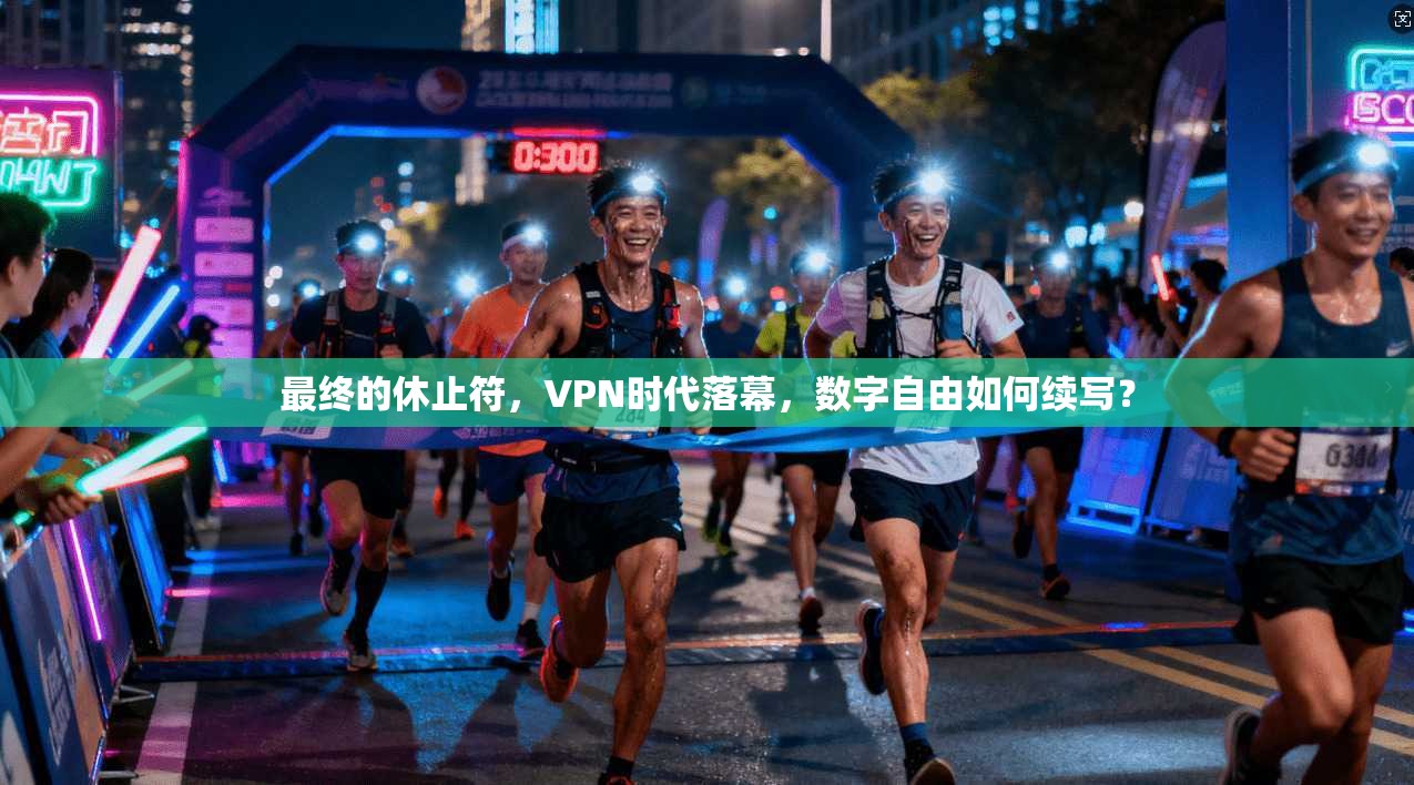 最终的休止符，VPN时代落幕，数字自由如何续写？