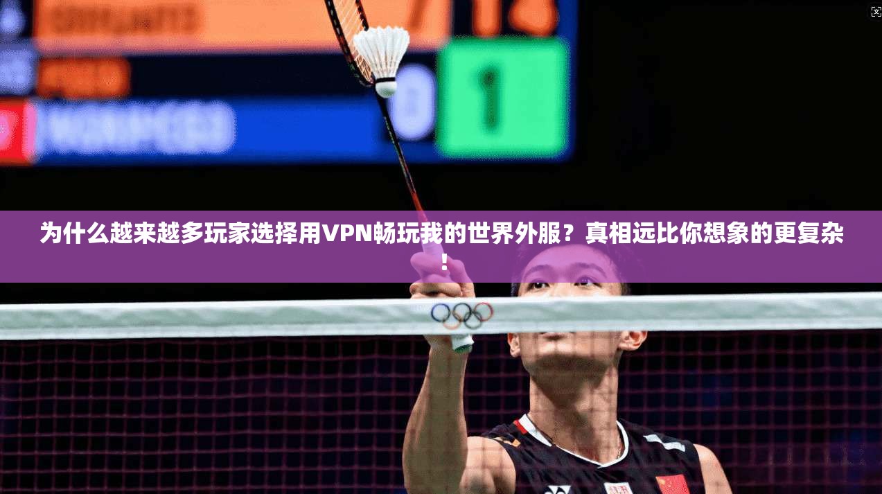 为什么越来越多玩家选择用VPN畅玩我的世界外服？真相远比你想象的更复杂！