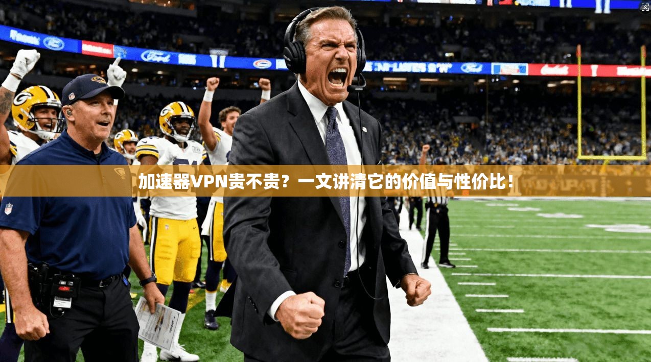 加速器VPN贵不贵？一文讲清它的价值与性价比！