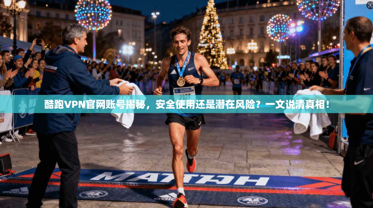 酷跑VPN官网账号揭秘，安全使用还是潜在风险？一文说清真相！