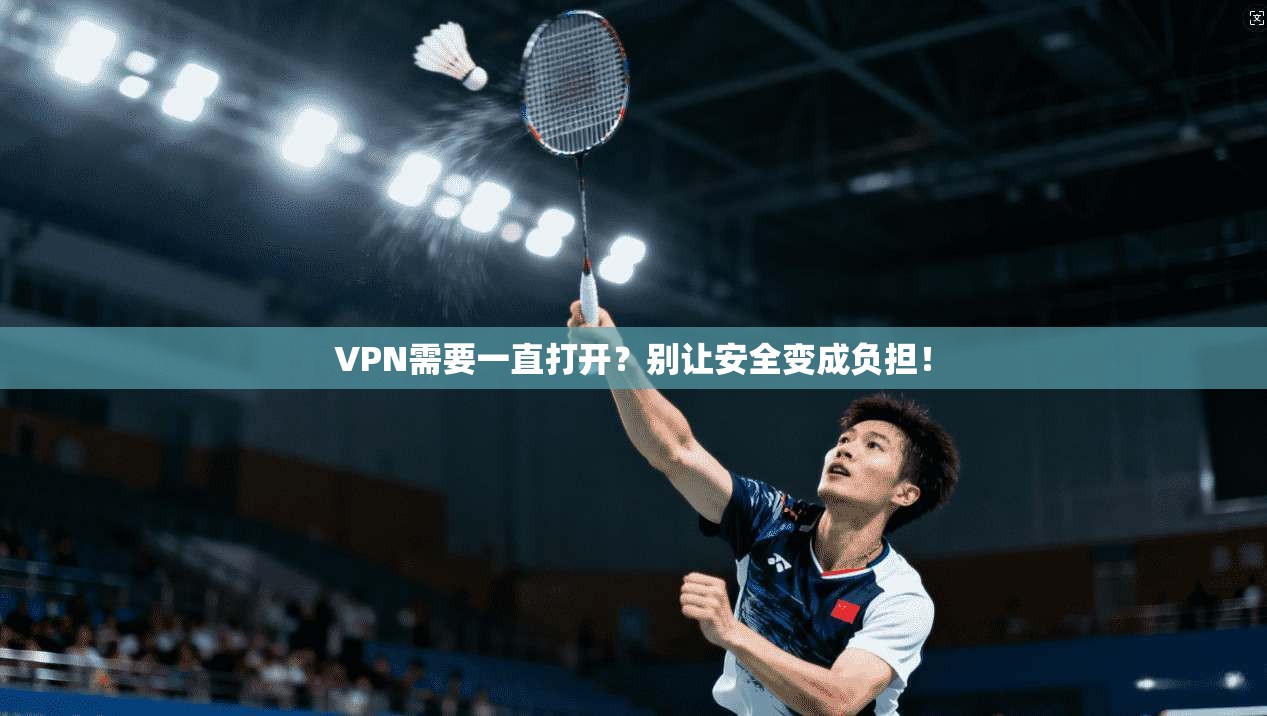 VPN需要一直打开？别让安全变成负担！