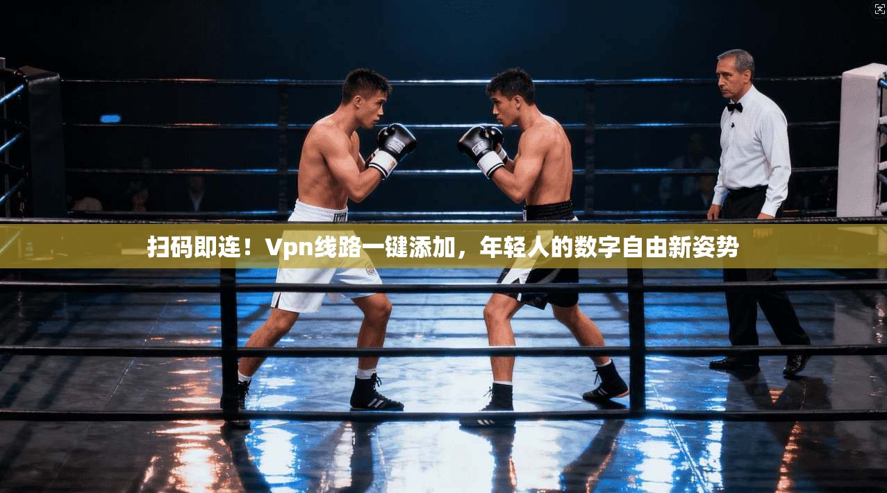 扫码即连！Vpn线路一键添加，年轻人的数字自由新姿势