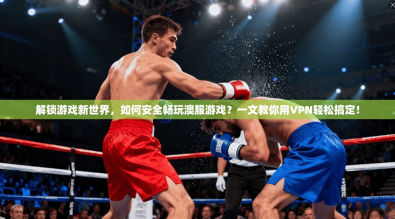 解锁游戏新世界，如何安全畅玩澳服游戏？一文教你用VPN轻松搞定！