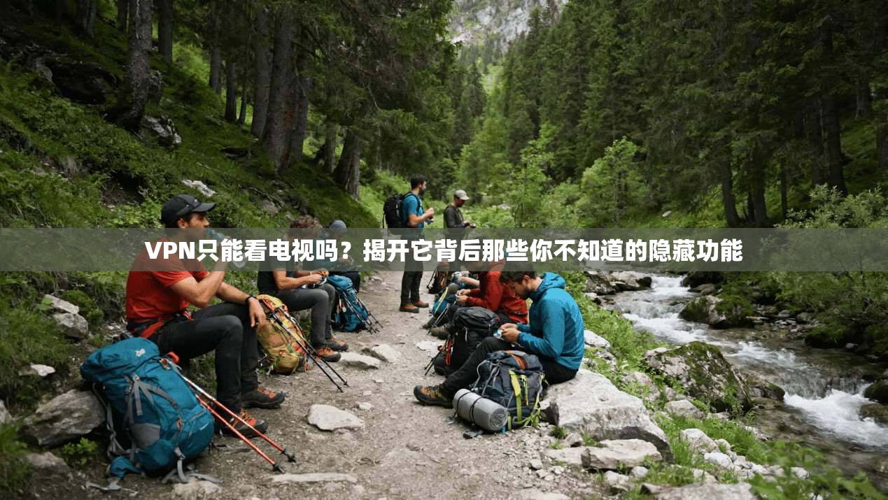 VPN只能看电视吗？揭开它背后那些你不知道的隐藏功能