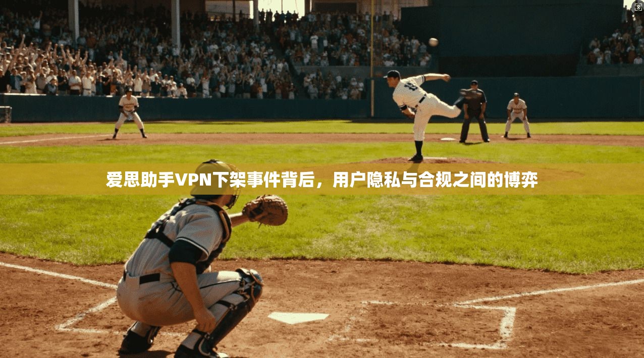 爱思助手VPN下架事件背后，用户隐私与合规之间的博弈