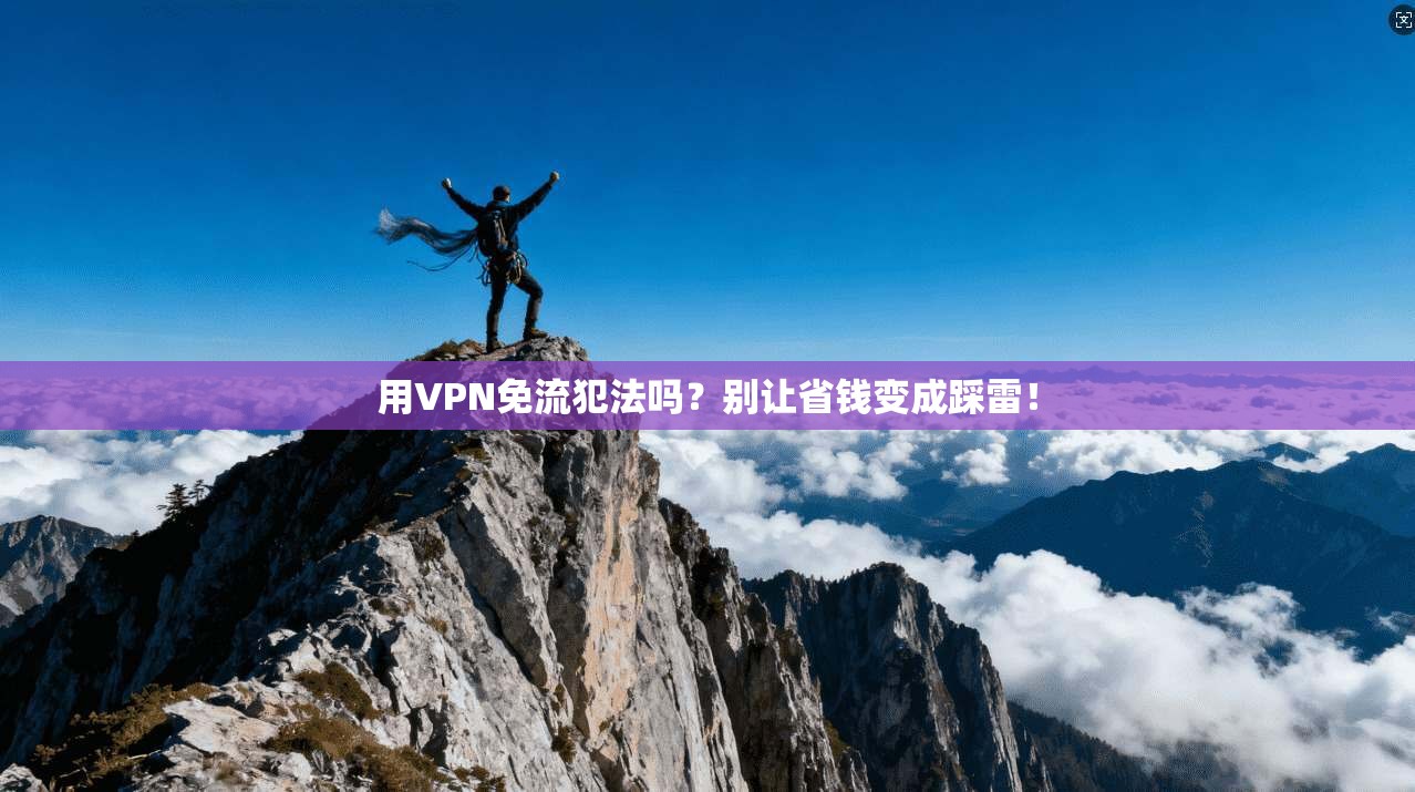 用VPN免流犯法吗？别让省钱变成踩雷！