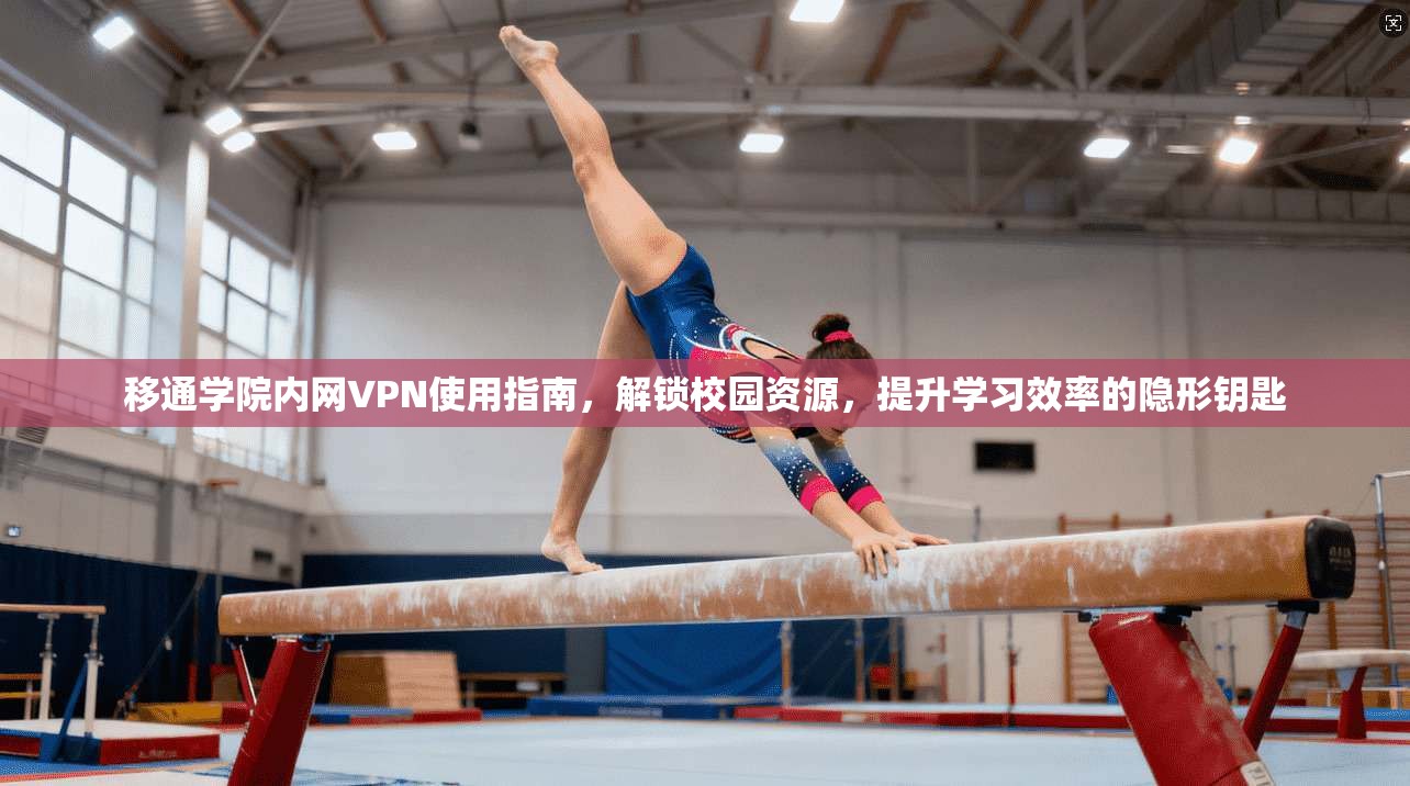 移通学院内网VPN使用指南，解锁校园资源，提升学习效率的隐形钥匙
