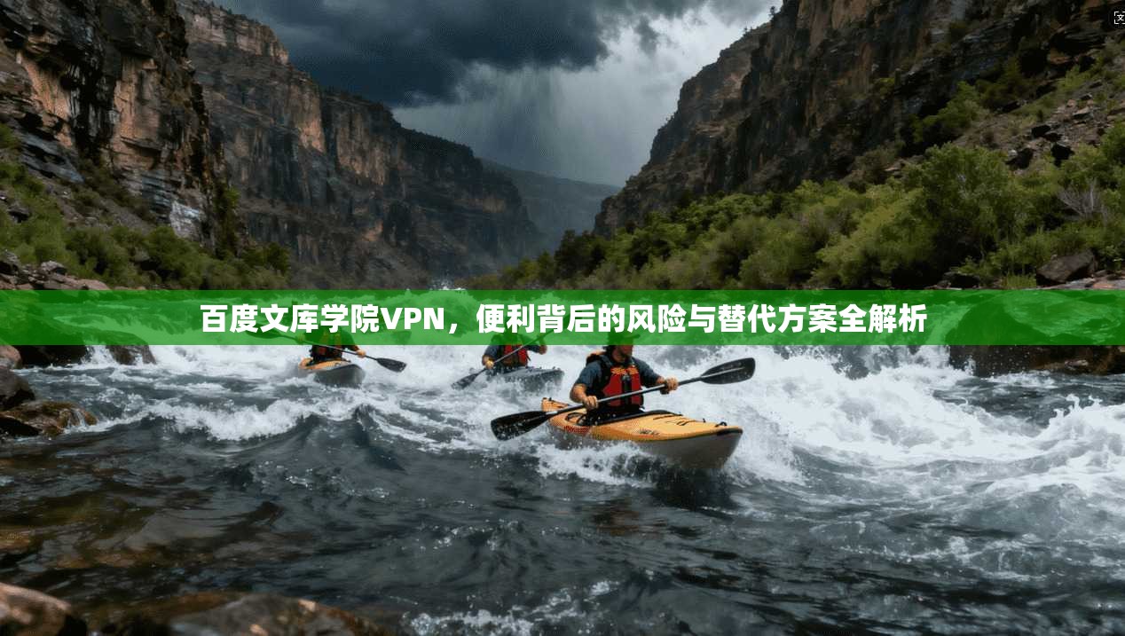 百度文库学院VPN，便利背后的风险与替代方案全解析